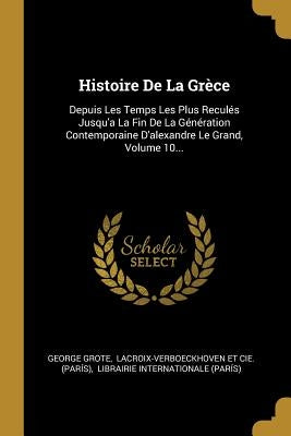 Histoire De La Grèce: Depuis Les Temps Les Plus Reculés Jusqu'a La Fin De La Génération Contemporaine D'alexandre Le Grand, Volume 10... by Grote, George