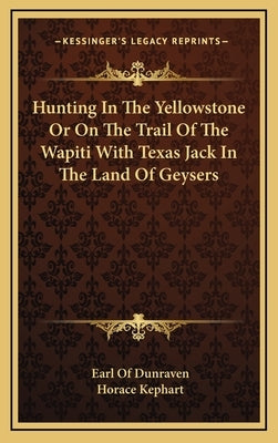 Hunting in the Yellowstone or on the Trail of the Wapiti with Texas Jack in the Land of Geysers by Dunraven, Earl Of