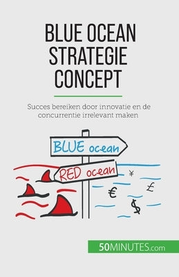 Blue Ocean Strategie concept: Succes bereiken door innovatie en de concurrentie irrelevant maken by Pichère, Pierre