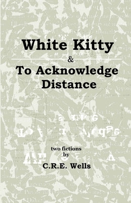White Kitty & To Acknowledge Distance: Two Fictions by Wells, C. R. E.