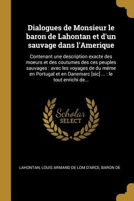 Dialogues de Monsieur le baron de Lahontan et d'un sauvage dans l'Amerique: Contenant une description exacte des moeurs et des coutumes des ces peuple by Lahontan, Louis Armand De Lom D'Arce Ba