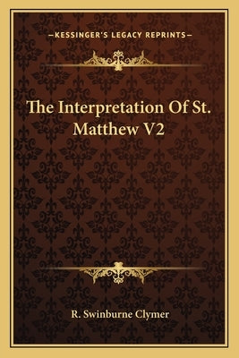 The Interpretation of St. Matthew V2 by Clymer, R. Swinburne
