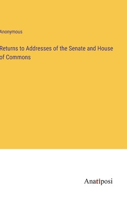 Returns to Addresses of the Senate and House of Commons by Anonymous