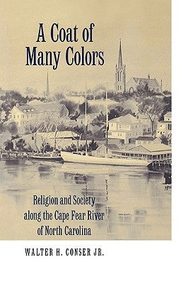 A Coat of Many Colors: Religion and Society Along the Cape Fear River of North Carolina by Conser, Walter H.