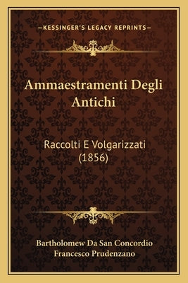 Ammaestramenti Degli Antichi: Raccolti E Volgarizzati (1856) by San Concordio, Bartholomew Da