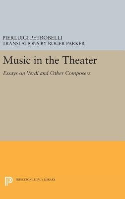 Music in the Theater: Essays on Verdi and Other Composers by Petrobelli, Pierluigi