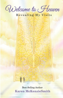 Welcome To Heaven: Revealing My Visits by McKenziesmith, Karen