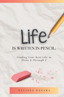 Life is Written in Pencil: Finding Your Best Life in Plans B Through Z by Panara, Melissa