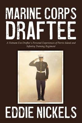 Marine Corps Draftee: A Vietnam Era Draftee's Personal Experiences of Parris Island and Infantry Training Regiment by Nickels, Eddie