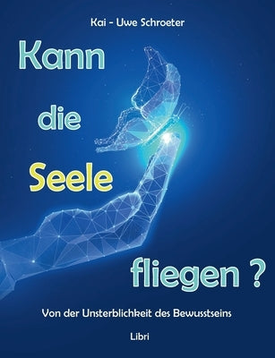 Kann die Seele fliegen?: Von der Unsterblichkeit des Bewusstseins by Schroeter, Kai-Uwe