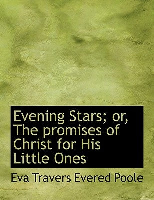 Evening Stars; Or, the Promises of Christ for His Little Ones by Travers Evered Poole, Eva