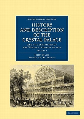 History and Description of the Crystal Palace: And the Exhibition of the World's Industry in 1851 by Tallis, John