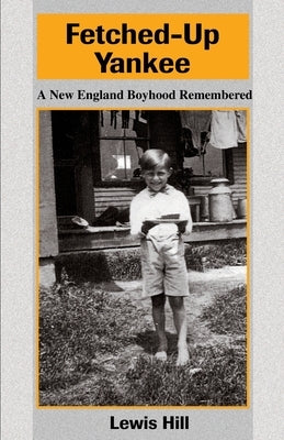 Fetched-Up Yankee: A New England Boyhood Remembered by Hill, Lewis