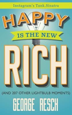 Happy is the New Rich: (And 207 Other Lightbulb Moments) by Resch (Aka Tank Sinatra), George