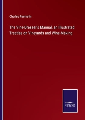 The Vine-Dresser's Manual, an Illustrated Treatise on Vineyards and Wine-Making by Reemelin, Charles