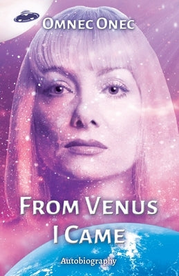 From Venus I Came: Autobiography of an Extraterrestrial by Onec, Omnec