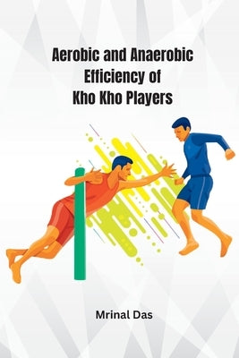 Aerobic and Anaerobic Efficiency of Kho Kho Players by Das, Mrinal