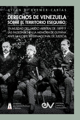 Derechos de Venezuela Sobre El Territorio Esequibo, La Nulidad del Laudo Arbitral de 1899 Y Las Falsedades En La Memoria de Guyana Ante La Corte Inter by Brewer-Carías, Allan R.