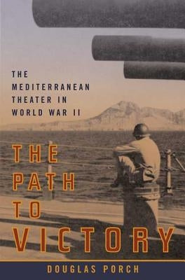 The Path to Victory: The Mediterranean Theater in World War II by Porch, Douglas