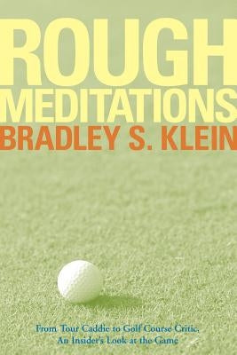 Rough Meditations: From Tour Caddie to Golf Course Critic, an Insider's Look at the Game by Klein, Bradley S.