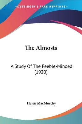 The Almosts: A Study Of The Feeble-Minded (1920) by Macmurchy, Helen