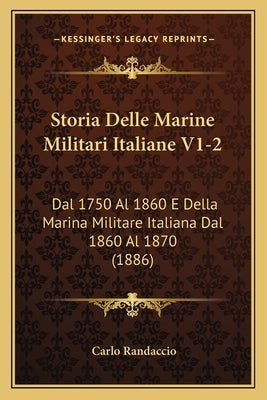 Storia Delle Marine Militari Italiane V1-2: Dal 1750 Al 1860 E Della Marina Militare Italiana Dal 1860 Al 1870 (1886) by Randaccio, Carlo