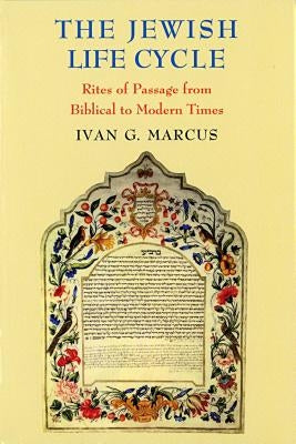 The Jewish Life Cycle: Rites of Passage from Biblical to Modern Times by Marcus, Ivan G.