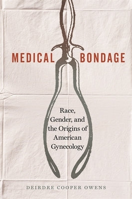 Medical Bondage: Race, Gender, and the Origins of American Gynecology by Owens, Deirdre Cooper