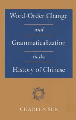 Word-Order Change and Grammaticalization in the History of Chinese by Sun, Chaofen