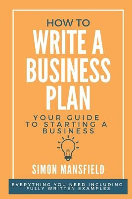 How to Write a Business Plan (Your Guide to Starting a Business) by Mansfield, Simon