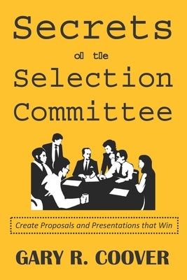 Secrets of the Selection Committee: Create Proposals and Presentations that Win by Coover, Gary R.