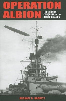 Operation Albion: The German Conquest of the Baltic Islands by Barrett, Michael B.