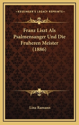 Franz Liszt ALS Psalmensanger Und Die Fruheren Meister (1886) by Ramann, Lina