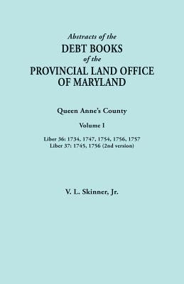 Abstracts of the Debt Books of the Provincial Land Office of Maryland. Queen Anne's County, Volume I: Liber 36: 1734, 1747, 1754, 1756, 1757; Liber 37 by Skinner, Vernon L., Jr.