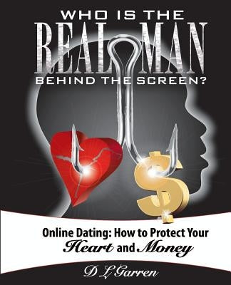 Who Is the Real Man Behind the Screen?: Online Dating: How to Protect Your Heart and Money by Garren, D. L.
