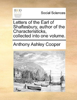 Letters of the Earl of Shaftesbury, Author of the Characteristicks, Collected Into One Volume. by Cooper, Anthony Ashley, III