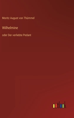 Wilhelmine: oder Der verliebte Pedant by Thümmel, Moritz August Von
