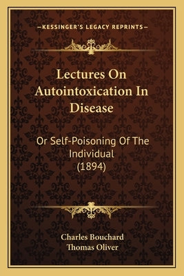 Lectures on Autointoxication in Disease: Or Self-Poisoning of the Individual (1894) by Bouchard, Charles