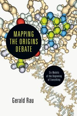 Mapping the Origins Debate: Six Models of the Beginning of Everything by Rau, Gerald