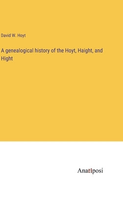 A genealogical history of the Hoyt, Haight, and Hight by Hoyt, David W.
