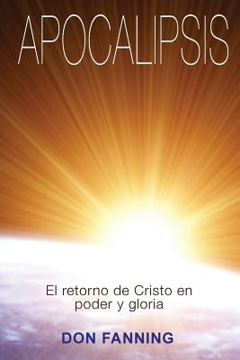 Apocalipsis: El returno de Cristo en poder y gloria by Fanning, Don
