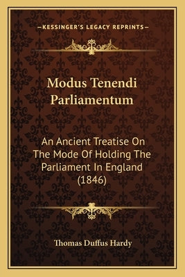 Modus Tenendi Parliamentum: An Ancient Treatise on the Mode of Holding the Parliament in England (1846) by Hardy, Thomas Duffus