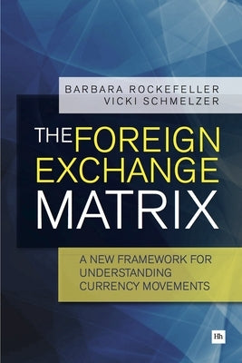 The Foreign Exchange Matrix: A New Framework for Understanding Currency Movements by Rockefeller, Barbara