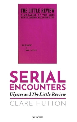 Serial Encounters: Ulysses and the Little Review by Hutton, Clare