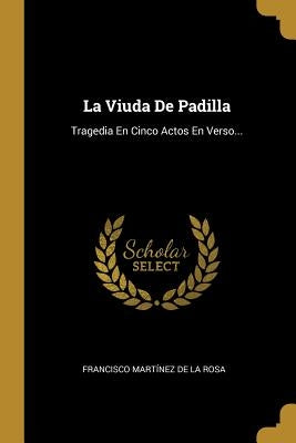 La Viuda De Padilla: Tragedia En Cinco Actos En Verso... by Francisco Martínez de la Rosa