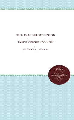 The Failure of Union: Central America, 1824-1960 by Karnes, Thomas L.