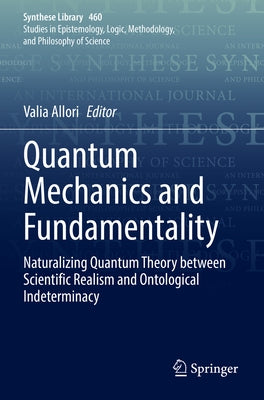 Quantum Mechanics and Fundamentality: Naturalizing Quantum Theory Between Scientific Realism and Ontological Indeterminacy by Allori, Valia