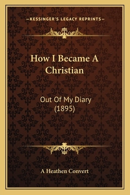 How I Became a Christian: Out of My Diary (1895) by A. Heathen Convert