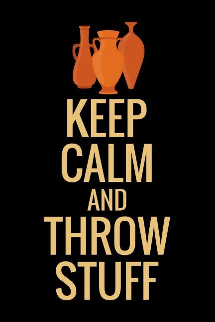 Keep Calm and Throw Stuff: Pottery Project Book 80 Project Sheets to Record your Ceramic Work Gift for Potters by Project Book, Pottery