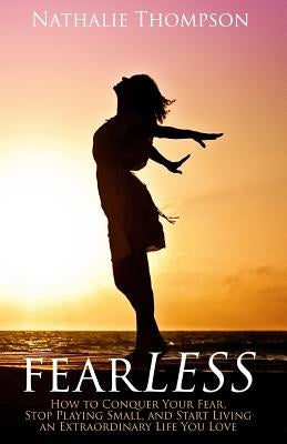 fearLESS: How to Conquer Your Fear, Stop Playing Small, and Start Living an Extraordinary Life You Love by Thompson, Nathalie